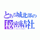 とある城北部の秘密結社（シークレットソサエティ）