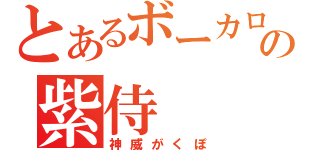 とあるボーカロイドの紫侍（神威がくぽ）