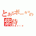 とあるボーカロイドの紫侍（神威がくぽ）