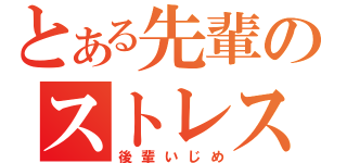 とある先輩のストレス解消（後輩いじめ）