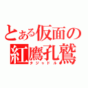 とある仮面の紅鷹孔鷲（タジャドル）