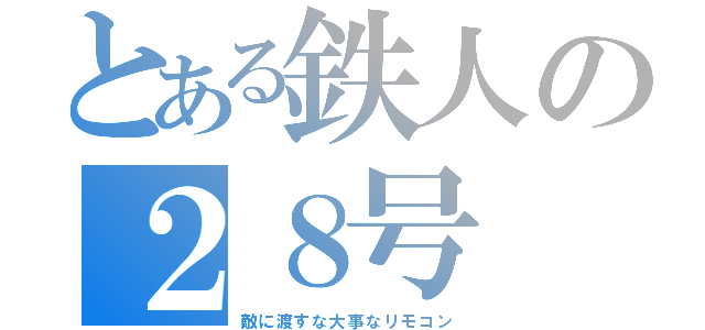 とある鉄人の２８号（敵に渡すな大事なリモコン）