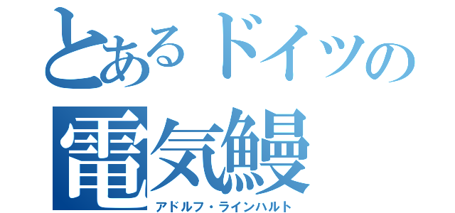 とあるドイツの電気鰻（アドルフ・ラインハルト）