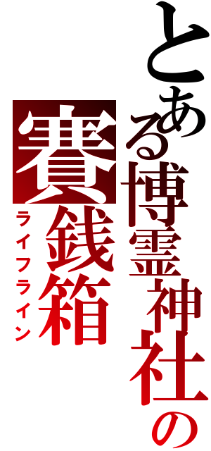 とある博霊神社の賽銭箱Ⅱ（ライフライン）