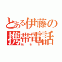 とある伊藤の携帯電話（触るな）