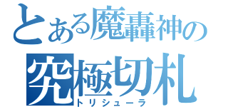 とある魔轟神の究極切札（トリシューラ）