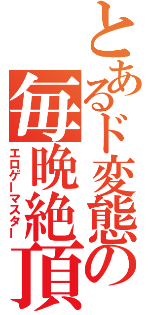 とあるド変態の毎晩絶頂（エロゲーマスター）