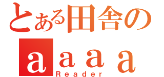 とある田舎のａａａａａ（Ｒｅａｄｅｒ）