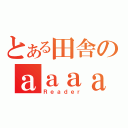 とある田舎のａａａａａ（Ｒｅａｄｅｒ）