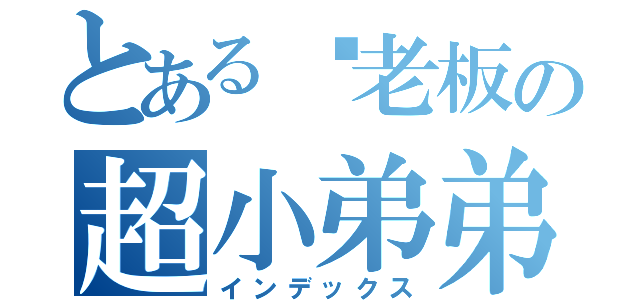 とある你老板の超小弟弟（インデックス）