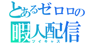 とあるゼロロの暇人配信（ツイキャス）