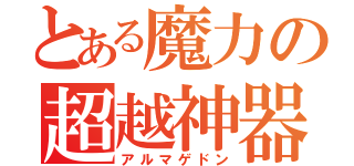 とある魔力の超越神器（アルマゲドン）