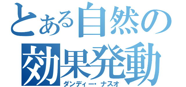 とある自然の効果発動（ダンディー・ナスオ）