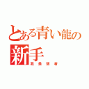 とある青い龍の新手（我是弱者）