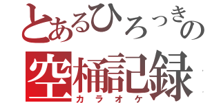 とあるひろっきーの空桶記録（カラオケ）