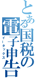 とある国税の電子申告（イータックス）