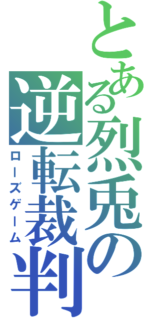 とある烈兎の逆転裁判（ローズゲーム）