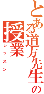 とある道方先生の授業（レッスン）