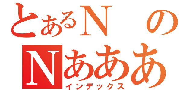 とあるＮのＮあああ（インデックス）