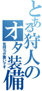 とある狩人のオタ装備（気持ちが悪いです）