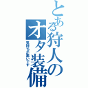 とある狩人のオタ装備（気持ちが悪いです）