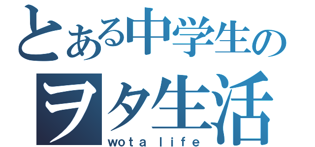 とある中学生のヲタ生活（ｗｏｔａ ｌｉｆｅ）