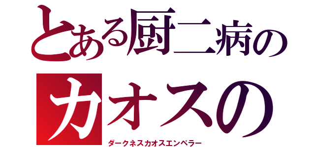 とある厨二病のカオスの帝王（ダークネスカオスエンペラー）