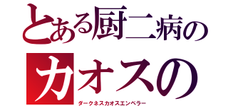 とある厨二病のカオスの帝王（ダークネスカオスエンペラー）