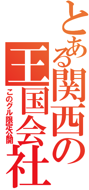 とある関西の王国会社（このグル限定公開）