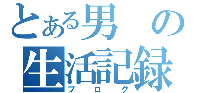 とある男の生活記録（ブログ）