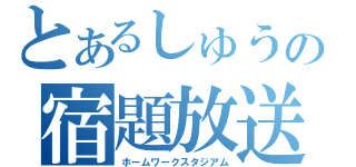 とあるしゅうの宿題放送（ホームワークスタジアム）