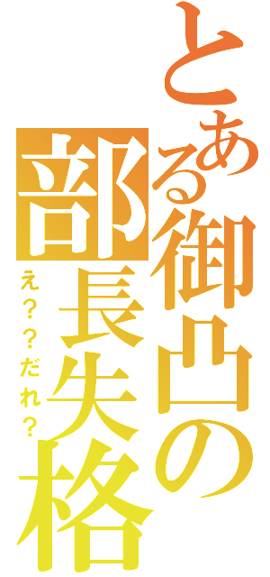 とある御凸の部長失格（え？？だれ？）