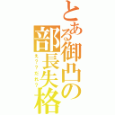 とある御凸の部長失格（え？？だれ？）