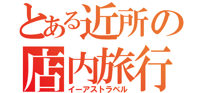 とある近所の店内旅行（イーアストラベル）