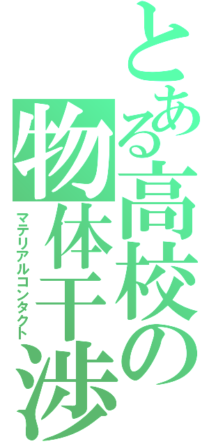 とある高校の物体干渉（マテリアルコンタクト）