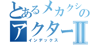 とあるメカクシティのアクターズⅡ（インデックス）