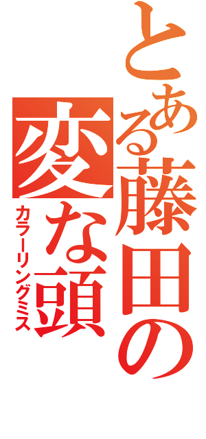 とある藤田の変な頭（カラーリングミス）