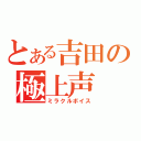 とある吉田の極上声（ミラクルボイス）