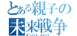 とある親子の未来戦争（Ｂｌａｃｋ Ｏｐｓ２）