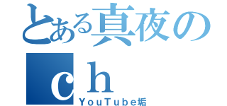 とある真夜のｃｈ（ＹｏｕＴｕｂｅ垢）