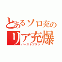 とあるソロ充のリア充爆破計画（バーストプラン）