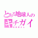 とある地球人のキチガイ（燈都夢さん）