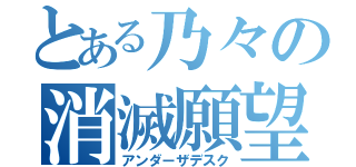 とある乃々の消滅願望（アンダーザデスク）