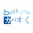 とあるけつでかのカバオくん（）