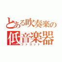 とある吹奏楽の低音楽器（ファゴット）