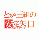 とある三組の安定矢口（カッコカワイイ）