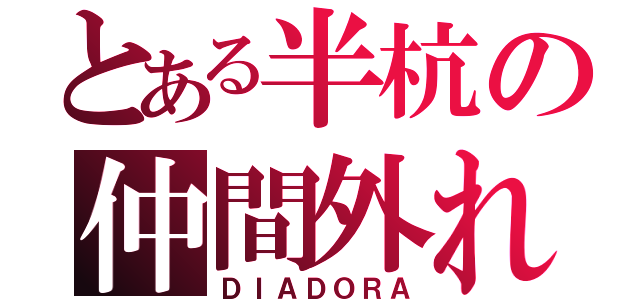 とある半杭の仲間外れ（ＤＩＡＤＯＲＡ）