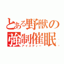 とある野獣の強制催眠（アイスティー）