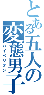 とある五人の変態男子（ハイペリオン）