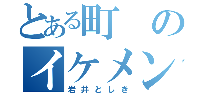 とある町のイケメン（岩井としき）